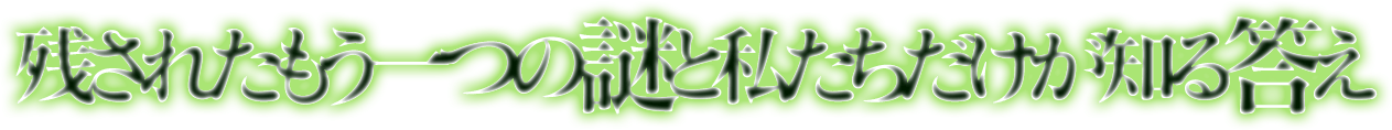 残されたもう一つの謎と私たちだけが知る答え