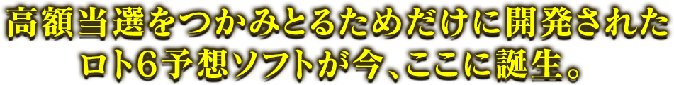 高額当選をつかみとるためだけに開発されたロト6予想ソフトが今、ここに誕生。