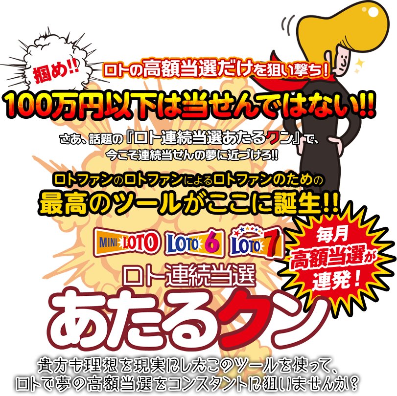 掴め!ロトの高額当選だけを狙い撃ち!100万円以下は当せんではない!さあ、話題の『ロト連続当選あたるクン』で、今こそ連続当せんの夢に近づけろ!ロトファンのロトファンによるロトファンのための最高のツールがここに誕生!ロト連続当選『あたるクン』