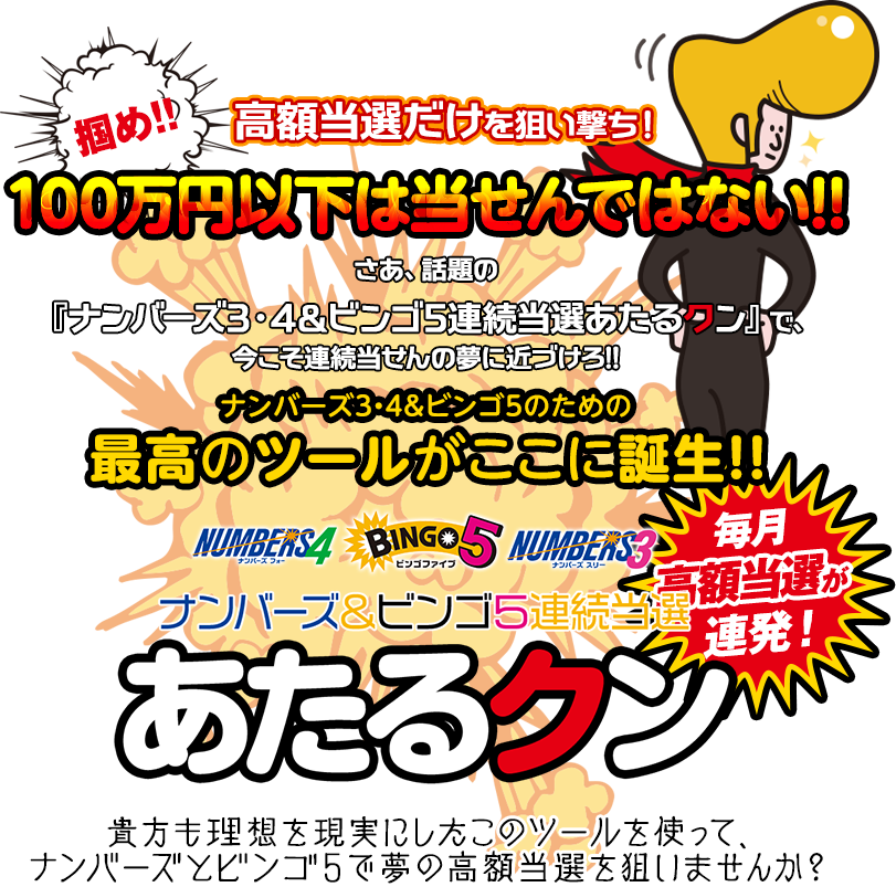 掴め!ナンバーズ3・4＆ビンゴ5の高額当選だけを狙い撃ち!100万円以下は当せんではない!さあ、話題のナンバーズ3・4＆ビンゴ5連続当選『あたるクン』で、今こそ連続当せんの夢に近づけろ!ナンバーズ3・4＆ビンゴ5のための最高のツールがここに誕生!ナンバーズ3・4＆ビンゴ5連続当選『あたるクン』