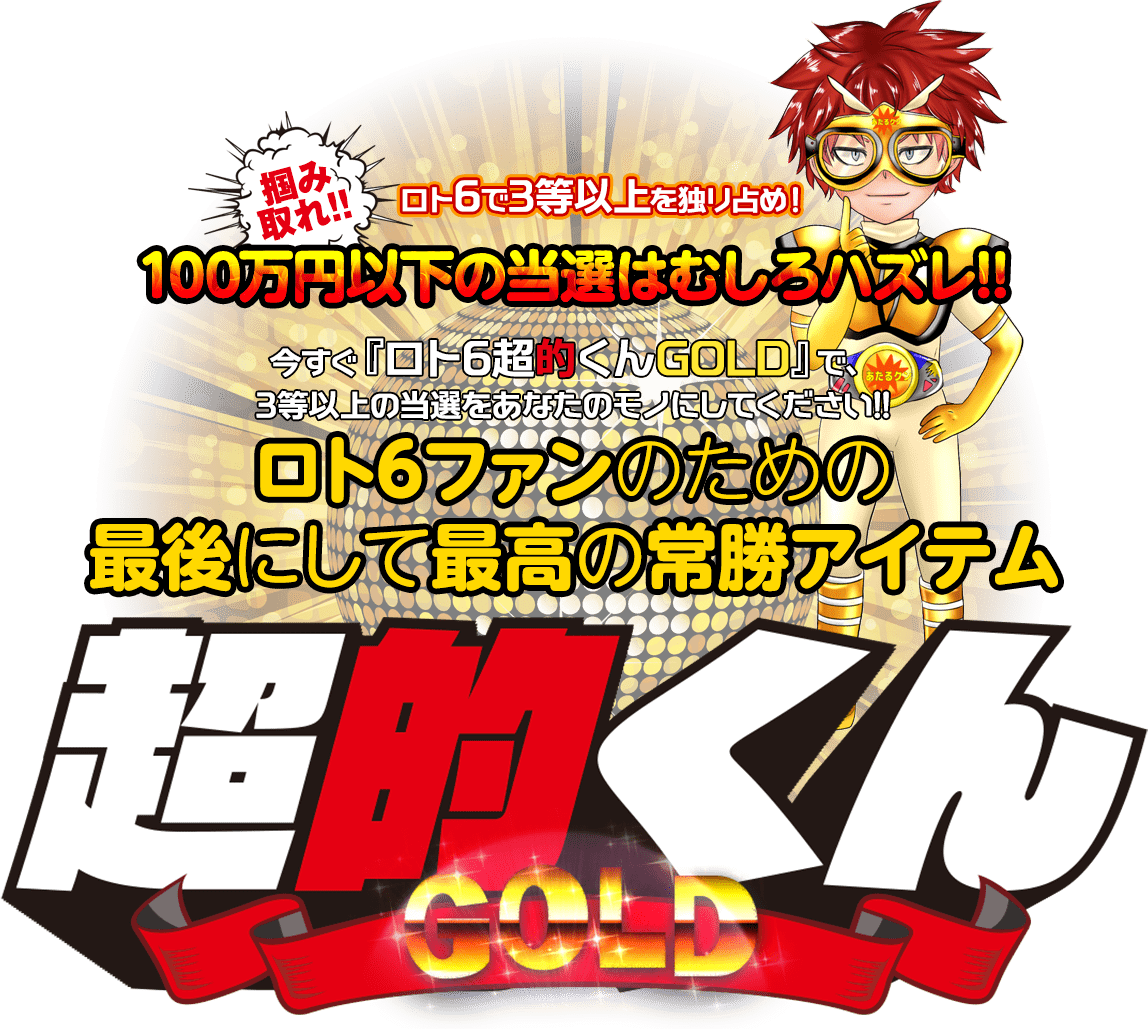 掴み取れ!ロト6で2等を独り占め!100万円以下の当選はむしろハズレ!!ロト6ファンのための最後にして最高の常勝アイテム!今すぐ『ロト6超的くんゴールド』で、2等の当選をあなたのモノにしてください!!あなたが夢見る億万長者の夢を今すぐ現実にするアイテムで毎回2等をゲットしましょう!