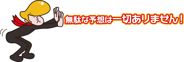 無駄な予想は一切ありません！