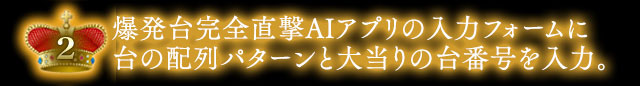 パチンコ・パチスロ・スマパチ・スマスロ対応『爆発台完全直撃AIアプリ』の入力フォームに従って、台の配列パターンと大当りをしている台番号を入力。