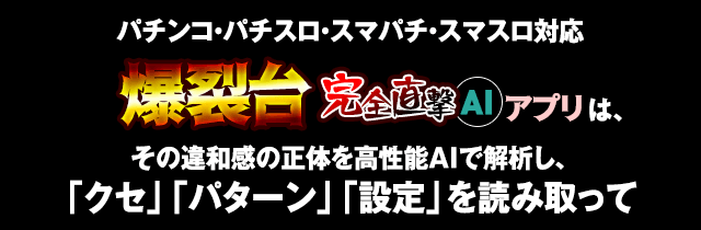 パチンコ・パチスロ・スマパチ・スマスロ対応『爆発台完全直撃AIアプリ』はそのの違和感の正体を解析し、 「クセ」「パターン」「設定」を読み取って