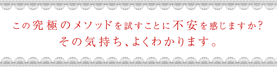 この究極のメソッドを試すのに不安を感じますか？その気持ち、よくわかります。