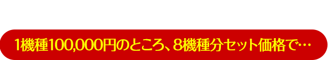 【先着50名】9月23日までのお申込み限定！1機種100,000円のところ、8機種分セット価格で…