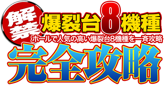 【解禁】ホールで人気の高い爆裂台8機種を一斉攻略！爆裂台8機種完全攻略