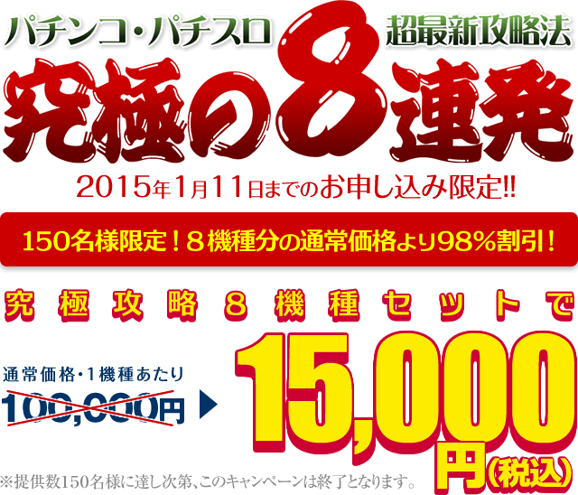 【2015年新春特別企画】パチンコ・パチスロ超最新攻略法！究極の8連発！2015年1月11日までのお申込み限定！150名様限定！8機種分の通常価格より98％割引！究極攻略８機種セットで15000円！※提供数150名様に達し次第、このキャンペーンは終了となります。