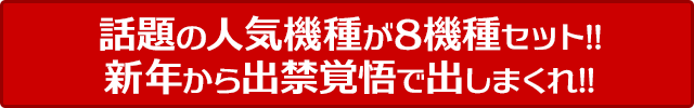 話題の人気機種が8機種セット!!新年から出禁覚悟で出しまくれ!!