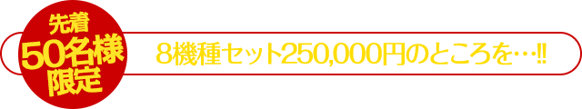 【先着50名】8機種セット250,000円のところを…!!