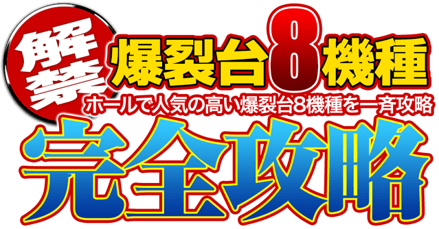【解禁】ホールで人気の高い爆裂台8機種を一斉攻略！爆裂台8機種完全攻略