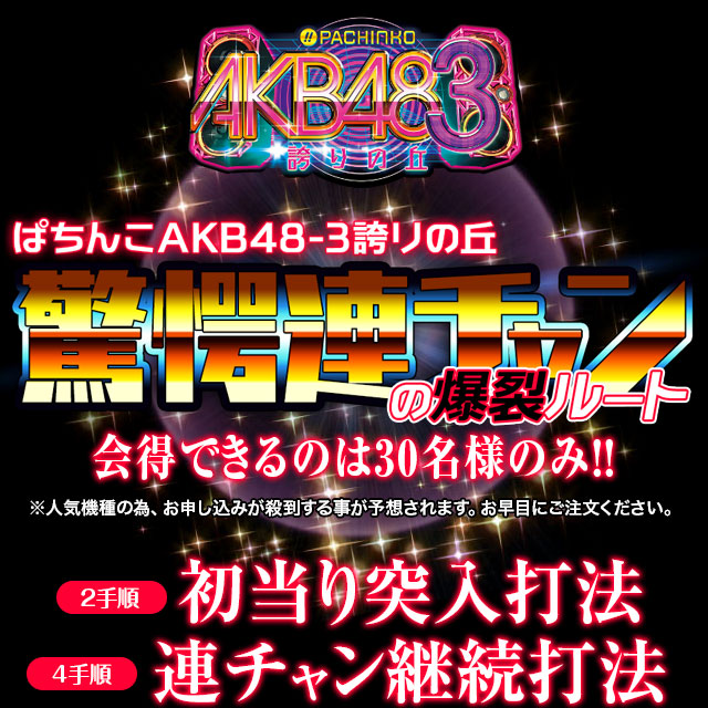 ぱちんこAKB48-3 誇りの丘『驚愕連チャンの爆裂ルート』会得できるのは30名のみ！※人気機種の為、お申し込みが殺到する事が予想されます。お早目にご注文ください。【2手順】初当り突入打法・【4手順】連チャン打法