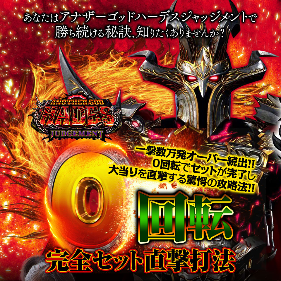 あなたはPアナザーゴッドハーデス ジャッジメントで勝ち続ける秘訣、知りたくありませんか？一撃数万発オーバー続出!!0回転でセットが完了し大当りを直撃する驚愕の攻略法!! 『0回転完全セット直撃打法』