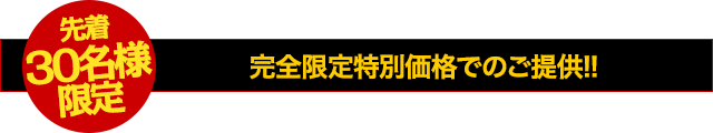 【30名様限定】完全限定特別価格でのご提供！