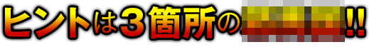 ヒントは3箇所の●●●！