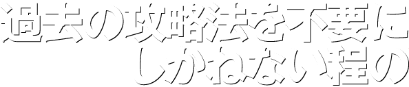 過去の攻略法を不要にしかねない程の