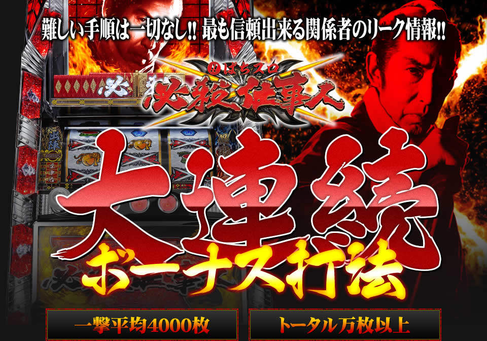 難しい手順は一切なし！最も信頼出来る関係者のリーク情報！ぱちスロ必殺仕事人『大連続ボーナス打法』（一撃平均4000枚・トータル万枚以上）