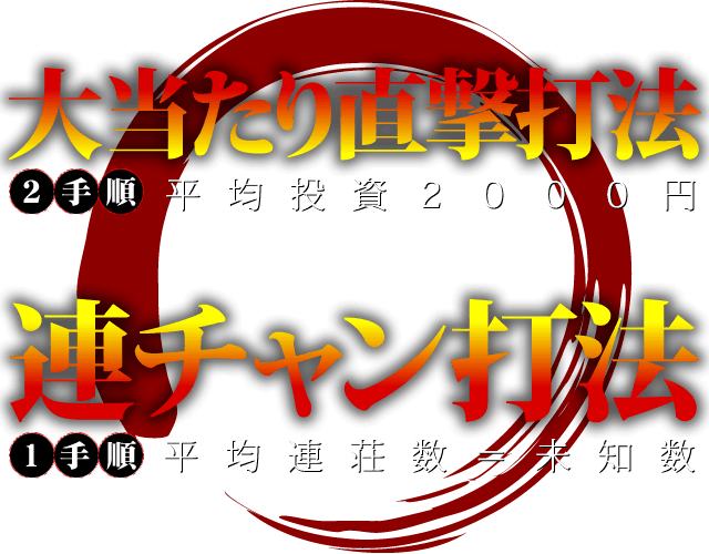 大当たり直撃打法（2手順・平均投資2000円） 連チャン打法（1手順・平均連荘数未知数）