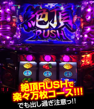 絶頂RUSHで楽々万枚コース！！（でも出し過ぎ注意っ！！）