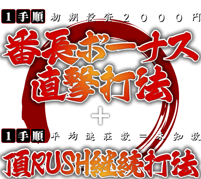 番長ボーナス直撃打法（1手順・初期投資2000円） 頂RUSH継続打法（1手順・平均連荘数未知数）