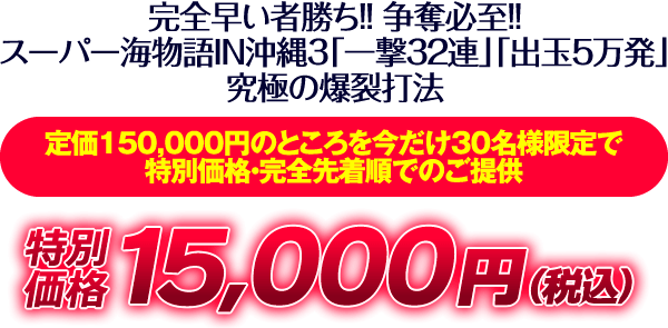 完全早い者勝ち！争奪必至！CRスーパー海物語IN沖縄3「一撃32連」「出玉5万発」究極の爆裂打法！定価150,000円のところを今だけ30名様限定で特別価格・完全先着順でのご提供！