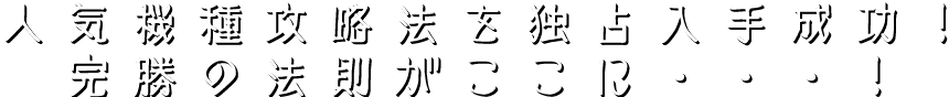 人気機種攻略法を独占入手成功！完勝の法則がここに・・・！