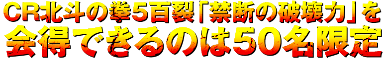 CR北斗の拳5百裂「禁断の破壊力」を会得できるのは50名限定