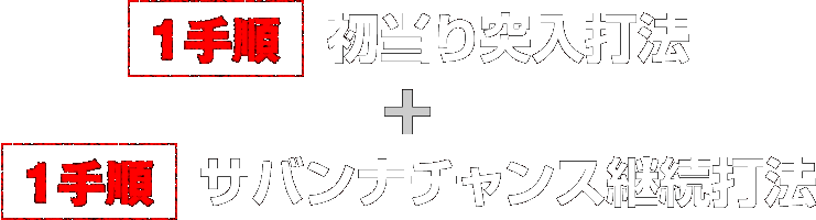 【1手順】初当たり突入打法 【1手順】サバンナチャンス継続打法