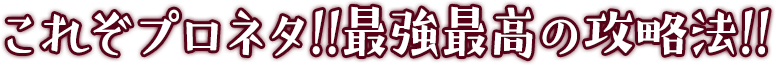 これぞプロネタ!!最強最高の攻略法！
