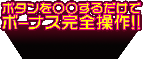 ボタンを○○するだけでボーナス完全操作！