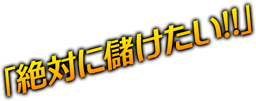 「絶対に儲けたい！」