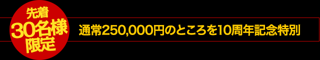 【先着30名様限定】通常250,000円のところを10周年記念特別！