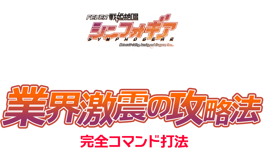 『CRフィーバー戦姫絶唱シンフォギア』撃破に最良の手段【史上最強の破壊力】業界激震の攻略法！今回特別に「完全コマンド打法」を大公開！