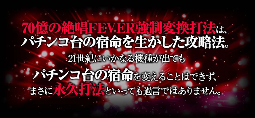 「70億の絶唱FEVER強制変換打法」は、パチンコ台の宿命を生かした攻略法です。21世紀にいかなる機種が出てもパチンコ台の宿命を変えることはできず、まさに永久打法といっても過言ではありません。