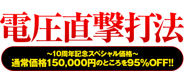 『電圧直撃打法』〜10周年記念スペシャル価格〜通常価格150,000円のところを95％OFF!!