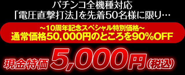 パチンコ全機種対応「電圧直撃打法」を先着50名様に限り…～10周年記念スペシャル特別価格～通常価格50,000円のところを90％OFF 現金特価5,000円（税込）