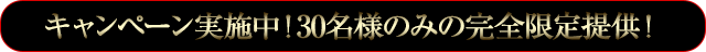 先着30名様のみの完全限定提供