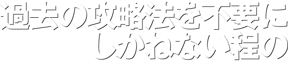 過去の攻略法を不要にしかねない程の