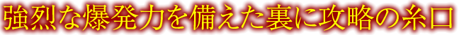 強烈な爆発力を備えた裏に攻略の糸口