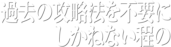 過去の攻略法を不要にしかねない程の