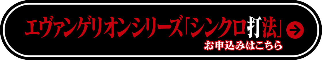 エヴァンゲリオンシリーズ「シンクロ打法」のお申し込みはこちら