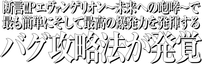 断言！新世紀エヴァンゲリオン～未来への咆哮～で、最も簡単にそして最高の爆発力を発揮するバグ攻略法が発覚！