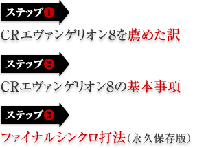 【ステップ1】CRエヴァンゲリオン8を薦めた訳 【ステップ2】CRエヴァンゲリオン8の基本事項 【ステップ3】ファイナルシンクロ打法（永久保存版）