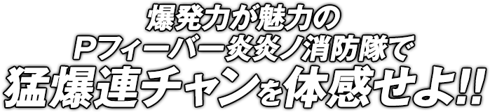 爆発力が魅力のPフィーバー炎炎ノ消防隊で猛爆連チャンを体感せよ！