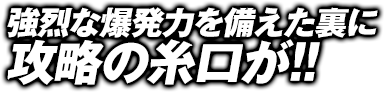 強烈な爆発力を備えた裏に攻略の糸口が！