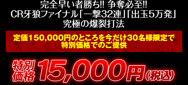 完全早い者勝ち！争奪必至！CR牙狼ファイナル「一撃32連」「出玉5万発」究極の爆裂打法！定価150,000円のところを今だけ30名様限定で特別価格でのご提供！