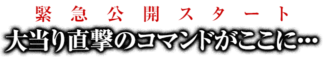 緊急公開スタート！大当り直撃のコマンドがここに・・・