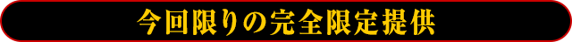 今回限りの完全限定提供！