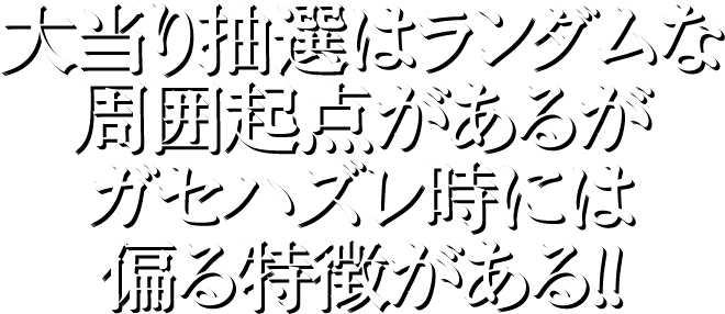 大当り抽選はランダムな周囲起点があるがガセハズレ時には偏る特徴がある！！