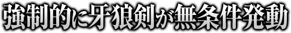 強制的に牙狼剣が無条件発動